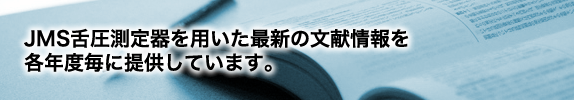 JMS舌圧測定器を用いた最新の文献情報を各年度毎に提供しています。